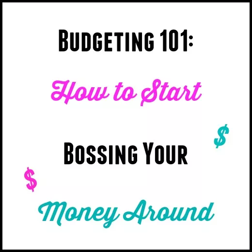 Budgeting 101: How To Start Bossing Your Money Around