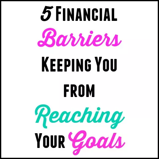5 Financial Barriers Keeping You From Your Goals
